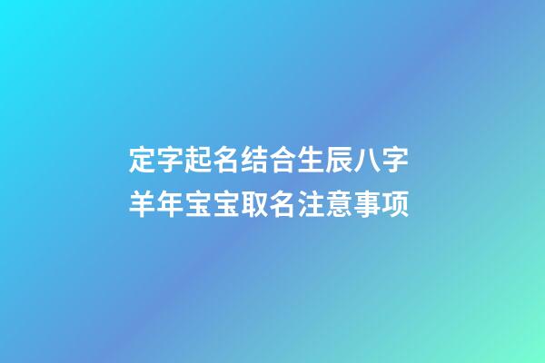 定字起名结合生辰八字 羊年宝宝取名注意事项
